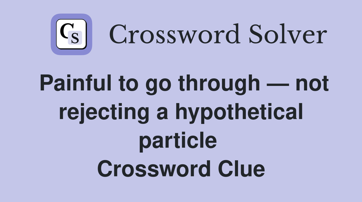 Painful to go through — not rejecting a hypothetical particle  Crossword Clue