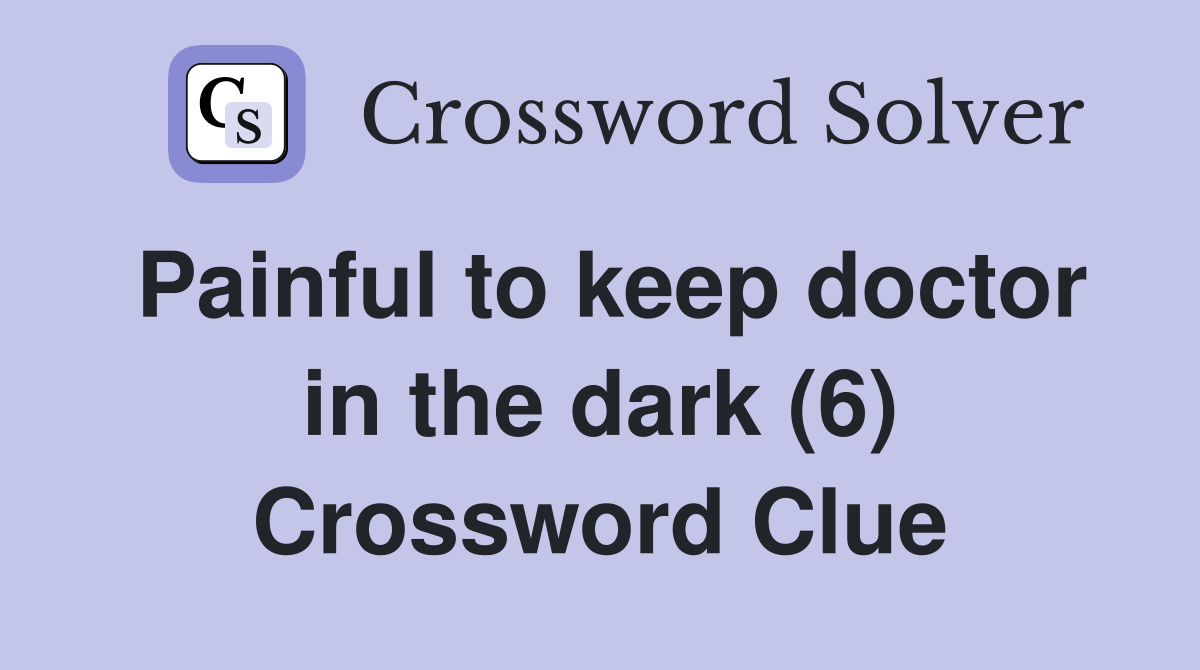 Painful to keep doctor in the dark (6) Crossword Clue