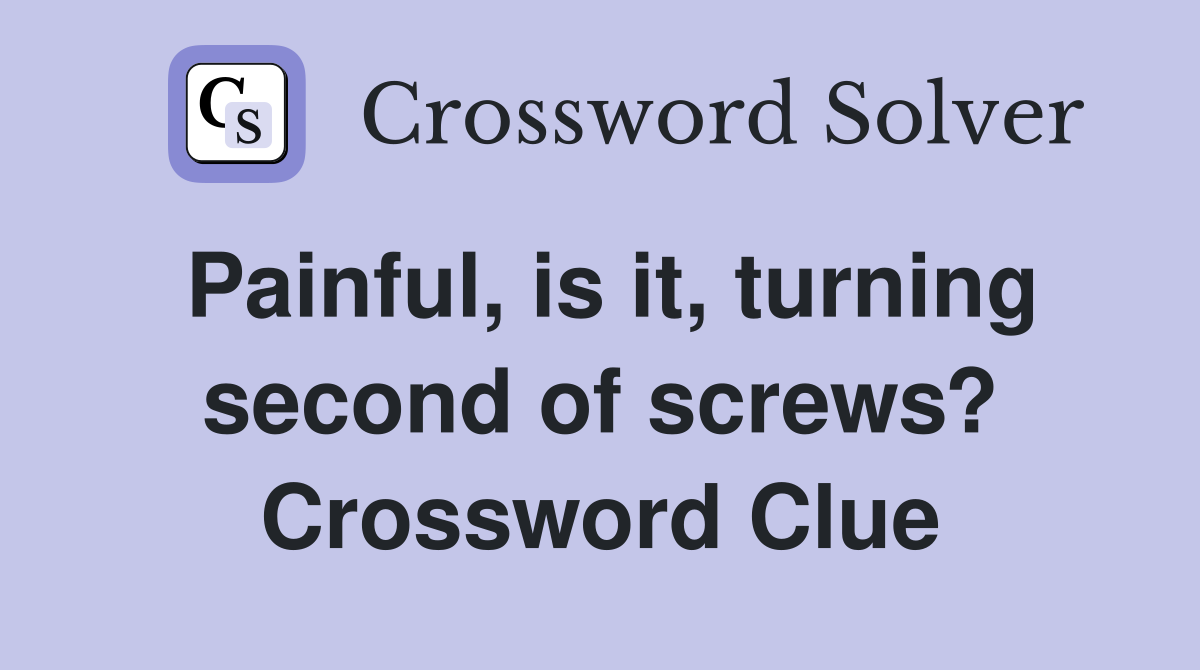 Painful, is it, turning second of screws? Crossword Clue