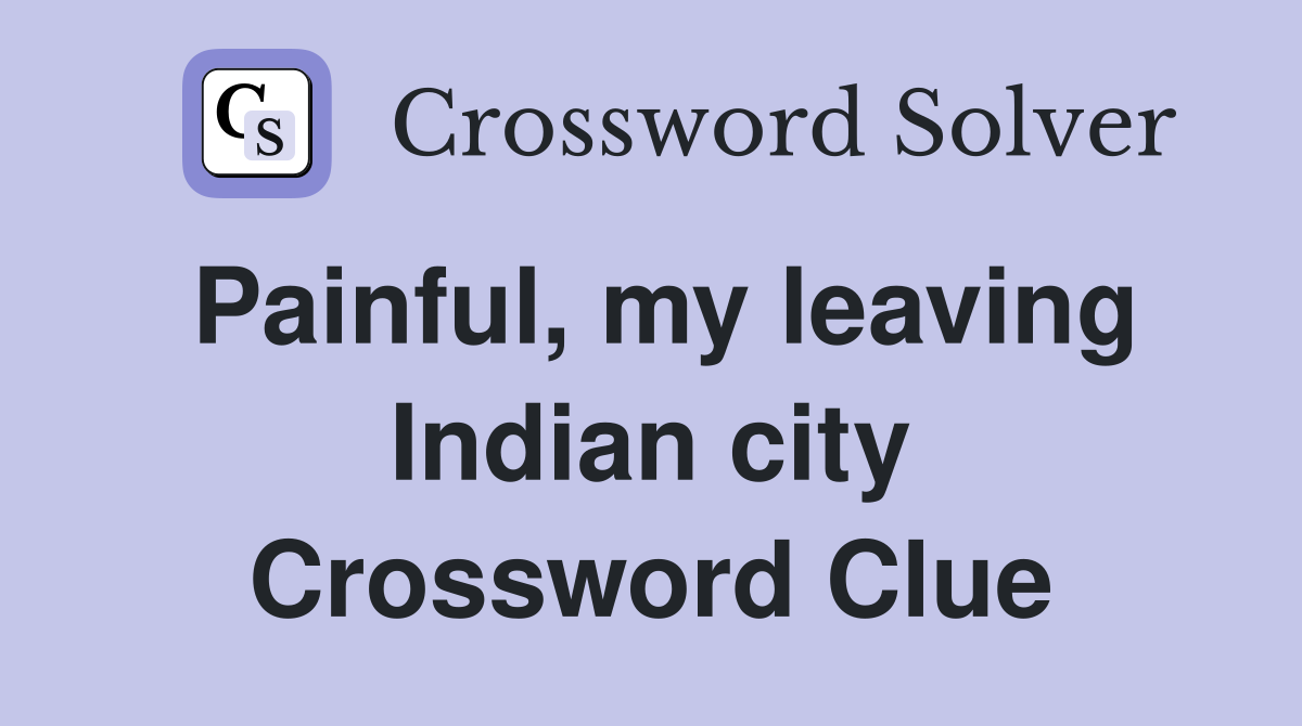 Painful, my leaving Indian city Crossword Clue