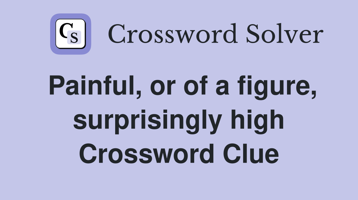 Painful, or of a figure, surprisingly high Crossword Clue