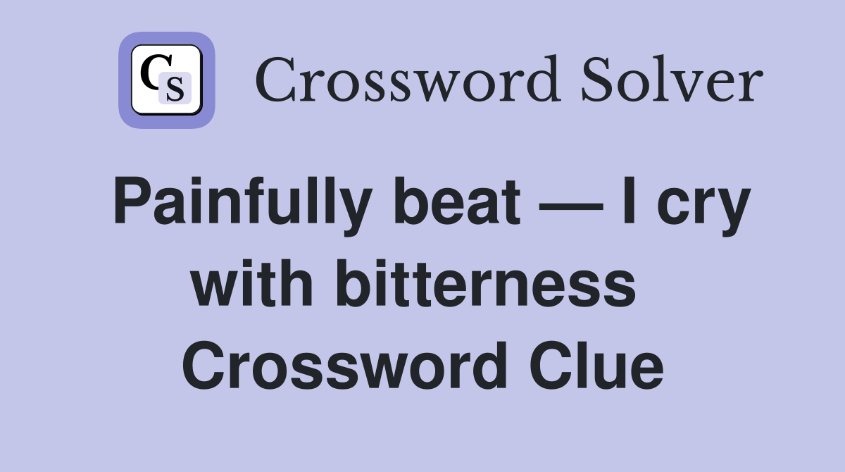 Painfully beat — I cry with bitterness  Crossword Clue