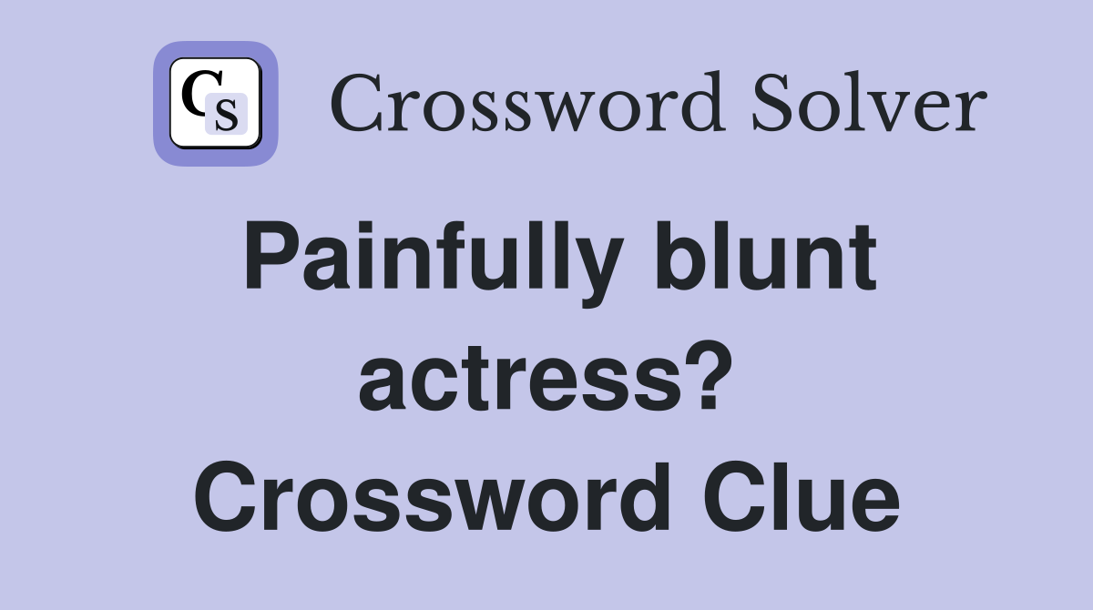 Painfully blunt actress? Crossword Clue