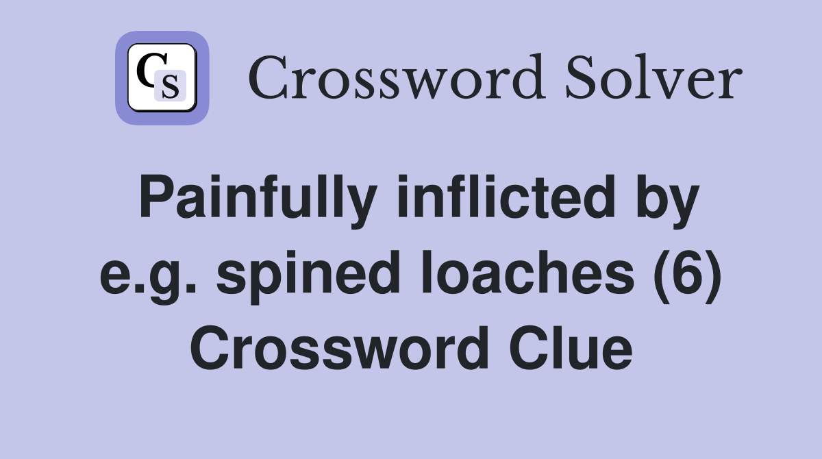 Painfully inflicted by e.g. spined loaches (6) Crossword Clue