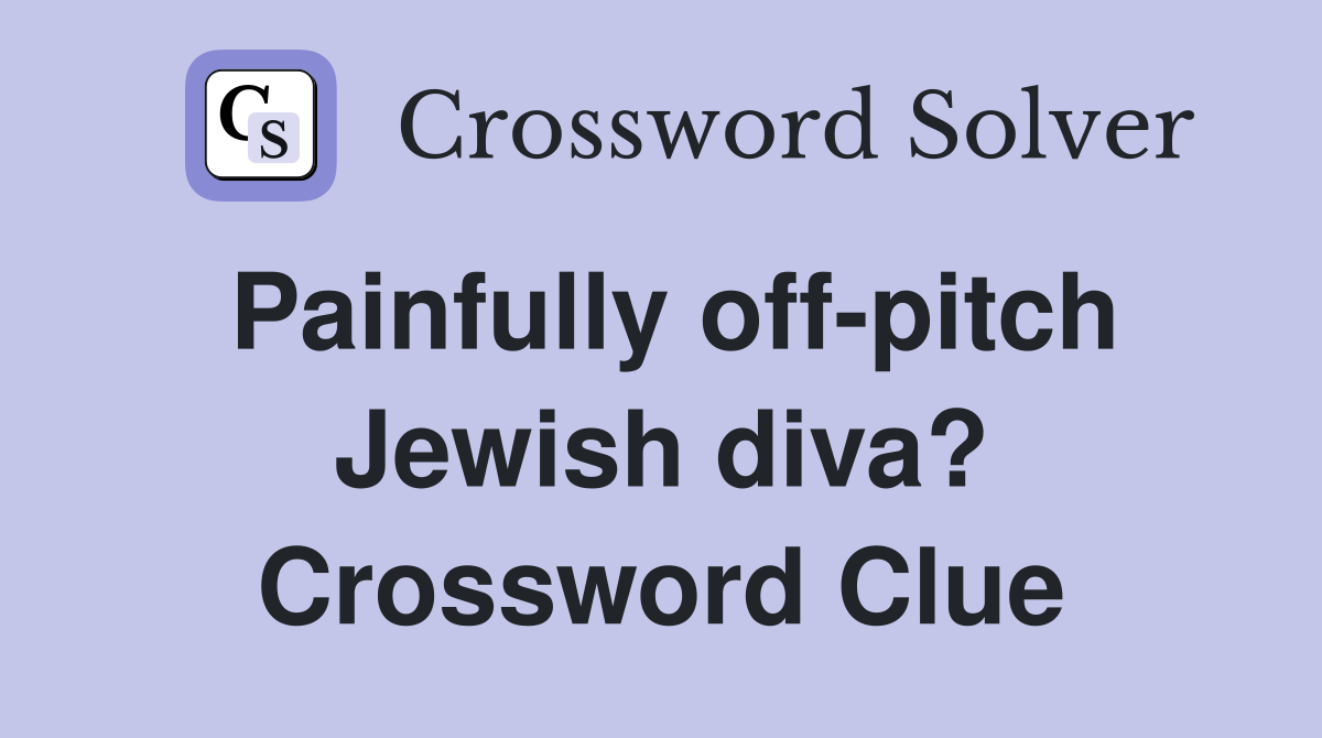 Painfully off-pitch Jewish diva? Crossword Clue
