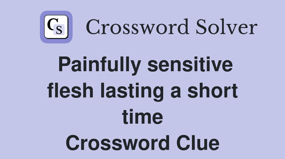 Painfully sensitive flesh lasting a short time Crossword Clue