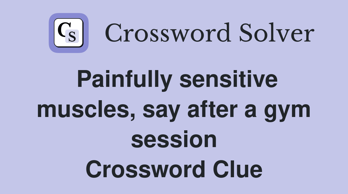 Painfully sensitive muscles, say after a gym session Crossword Clue