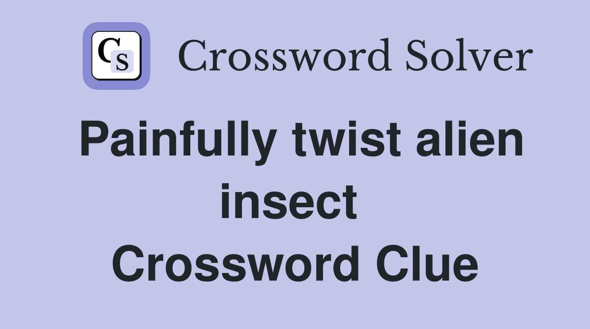 Painfully twist alien insect  Crossword Clue