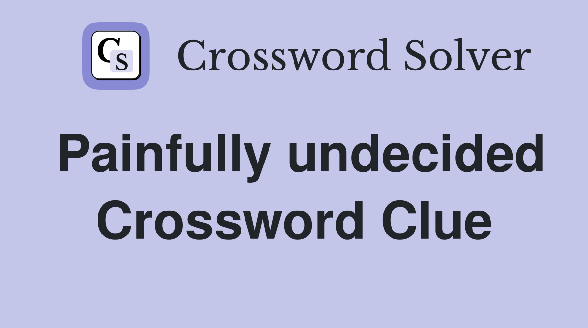 Painfully undecided Crossword Clue