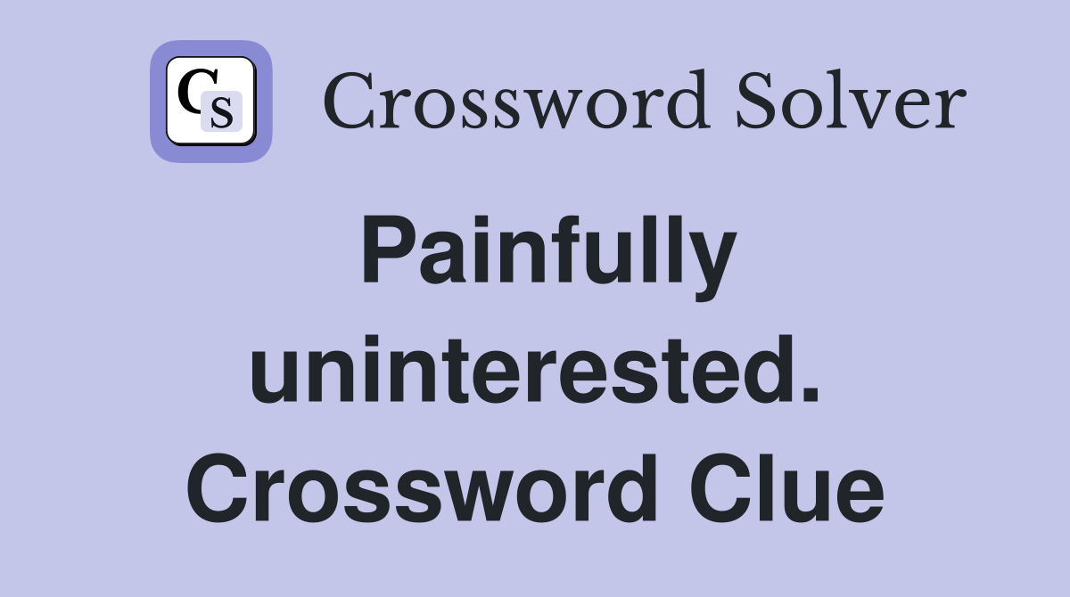 Painfully uninterested. Crossword Clue