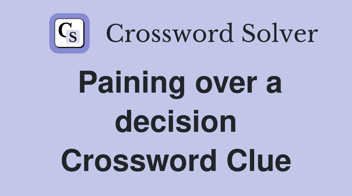Paining over a decision Crossword Clue