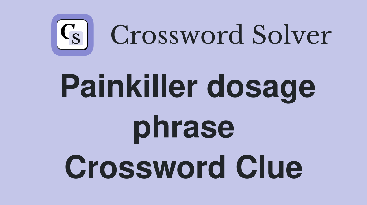 Painkiller dosage phrase Crossword Clue