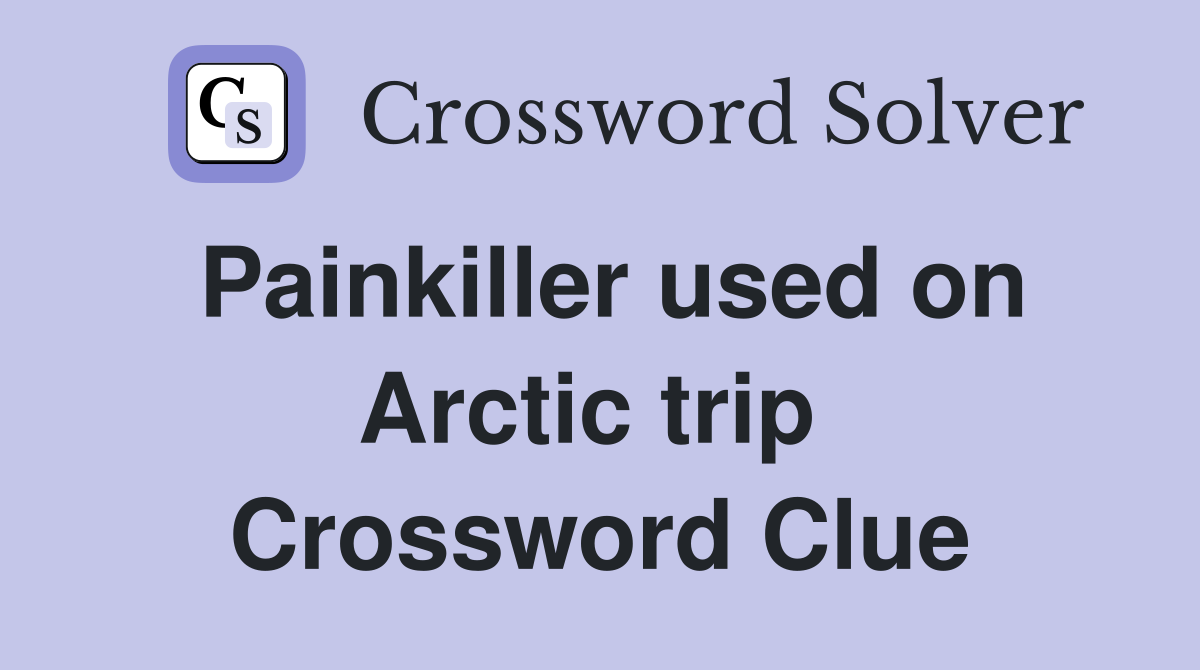 Painkiller used on Arctic trip  Crossword Clue