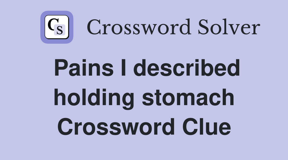 Pains I described holding stomach Crossword Clue