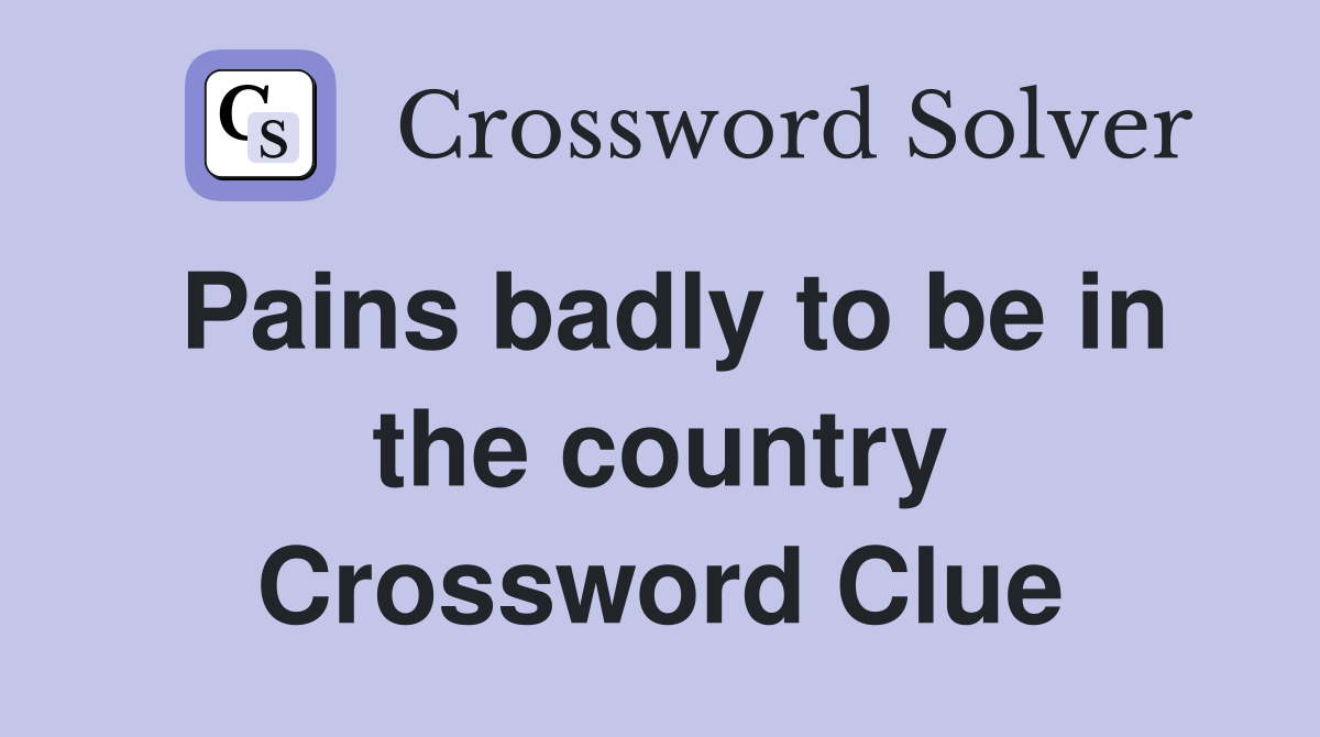 Pains badly to be in the country Crossword Clue