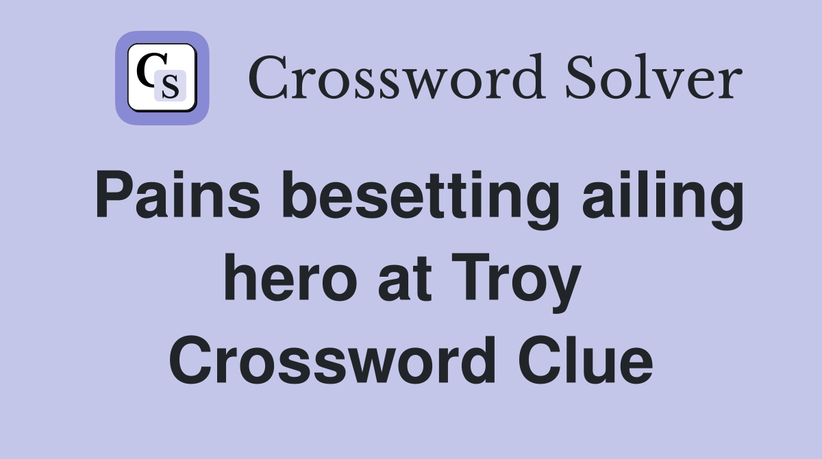 Pains besetting ailing hero at Troy  Crossword Clue