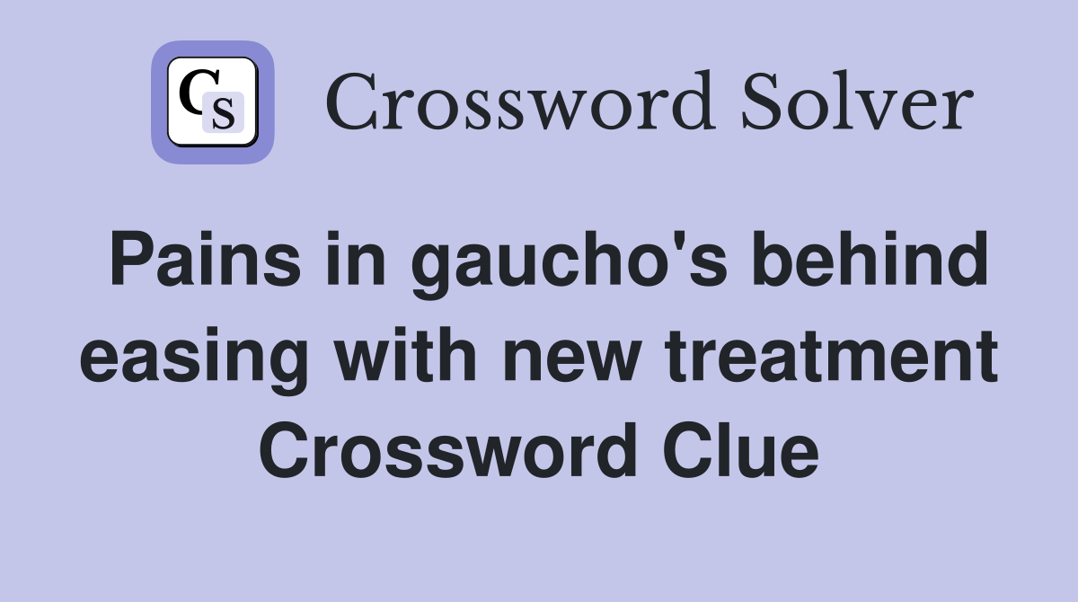 Pains in gaucho's behind easing with new treatment Crossword Clue