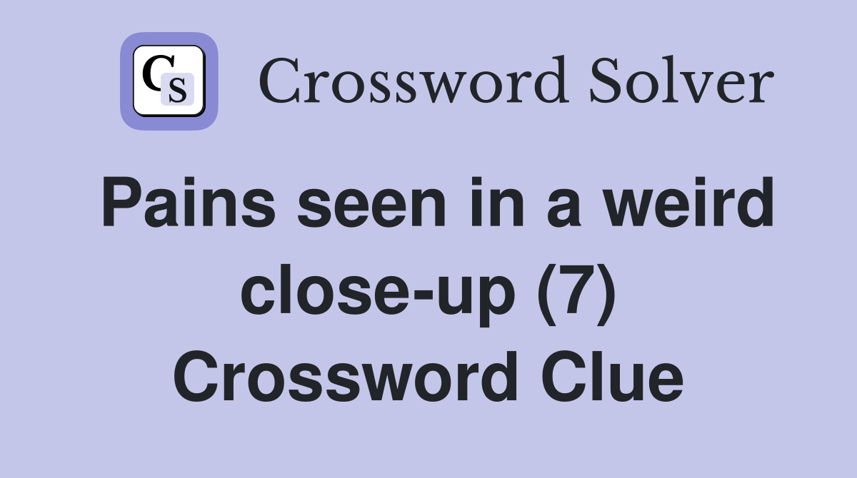 Pains seen in a weird close-up (7) Crossword Clue
