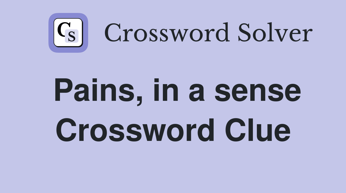 Pains, in a sense Crossword Clue
