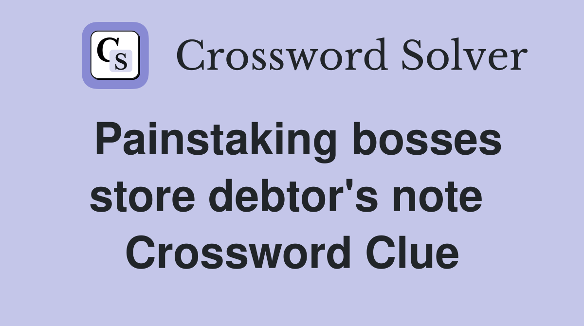 Painstaking bosses store debtor's note  Crossword Clue