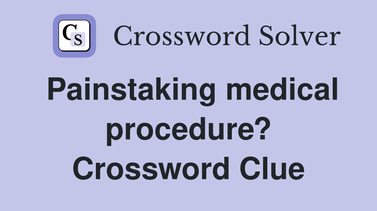 Painstaking medical procedure? Crossword Clue