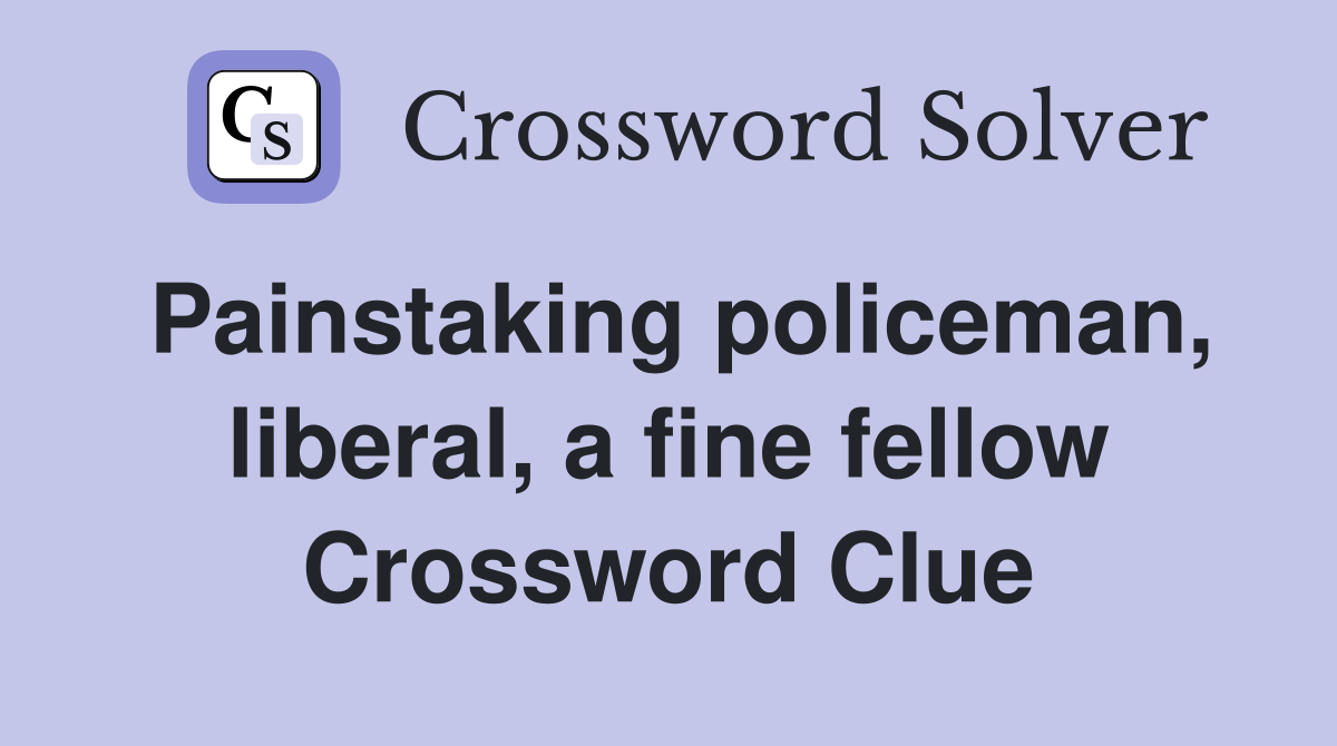 Painstaking policeman, liberal, a fine fellow Crossword Clue