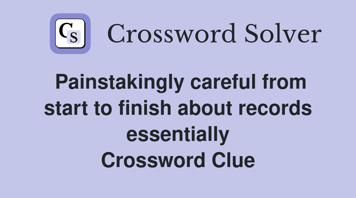 Painstakingly careful from start to finish about records essentially Crossword Clue