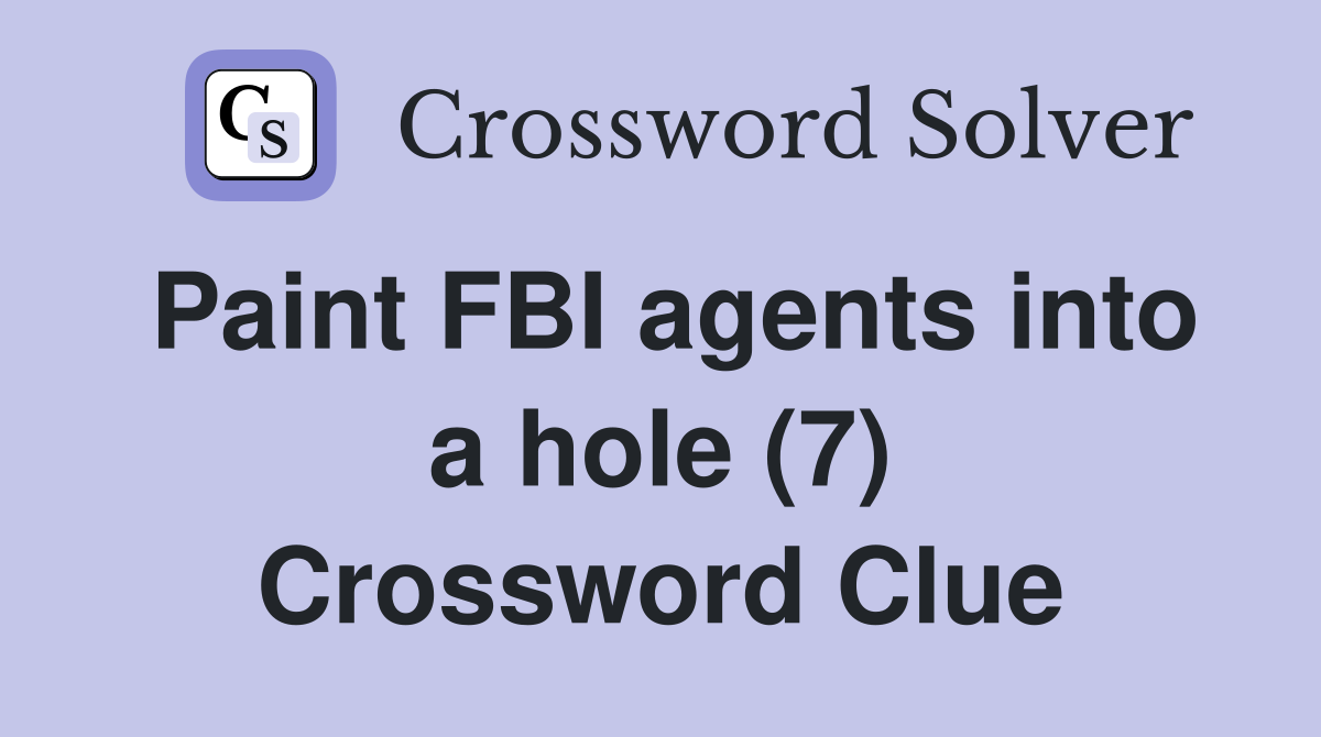 Paint FBI agents into a hole (7) Crossword Clue