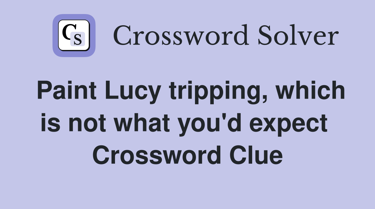 Paint Lucy tripping, which is not what you'd expect  Crossword Clue