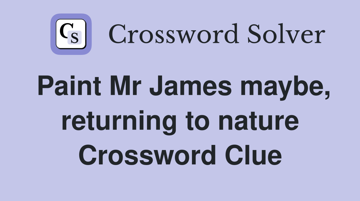 Paint Mr James maybe, returning to nature Crossword Clue