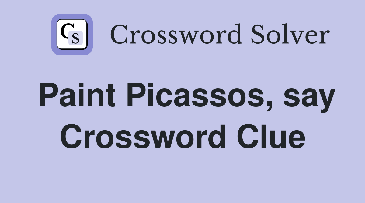Paint Picassos, say Crossword Clue