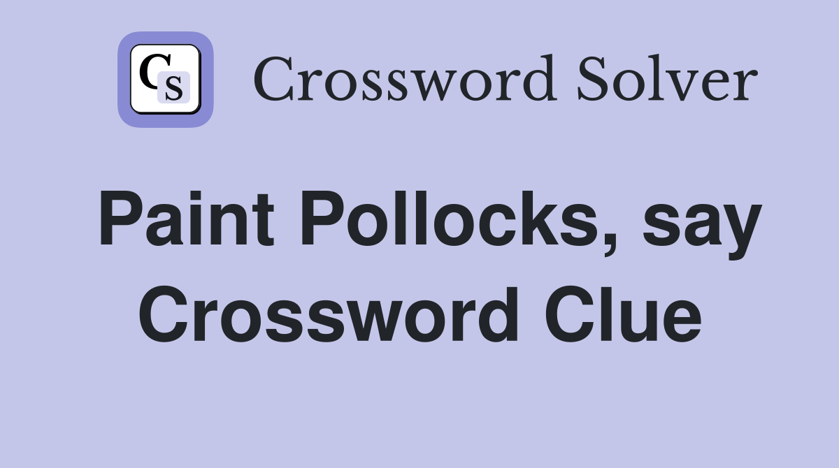 Paint Pollocks, say Crossword Clue
