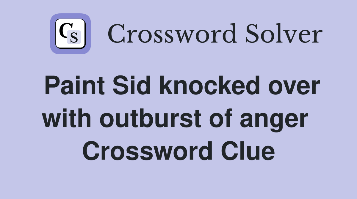 Paint Sid knocked over with outburst of anger  Crossword Clue