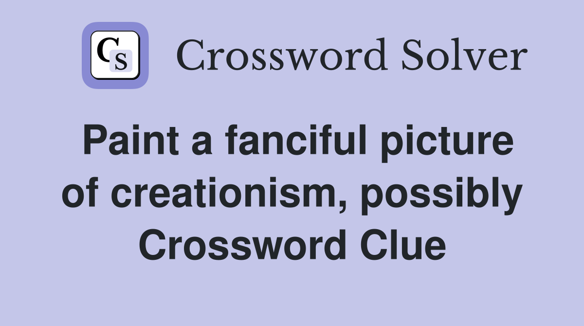 Paint a fanciful picture of creationism, possibly Crossword Clue