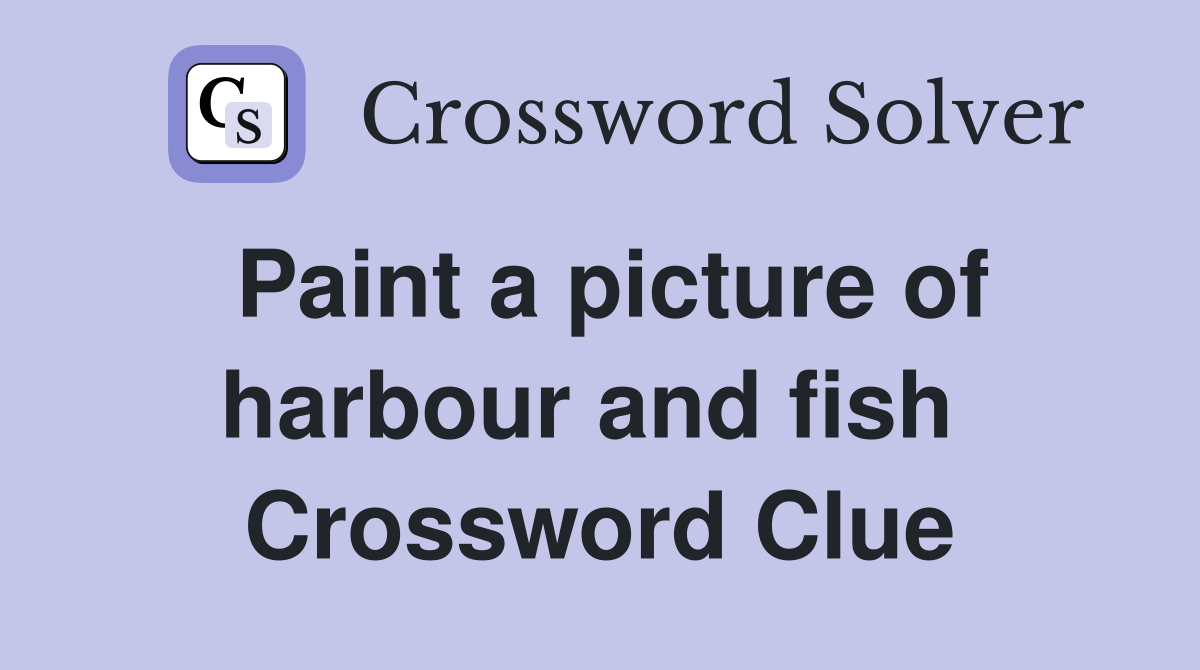 Paint a picture of harbour and fish  Crossword Clue