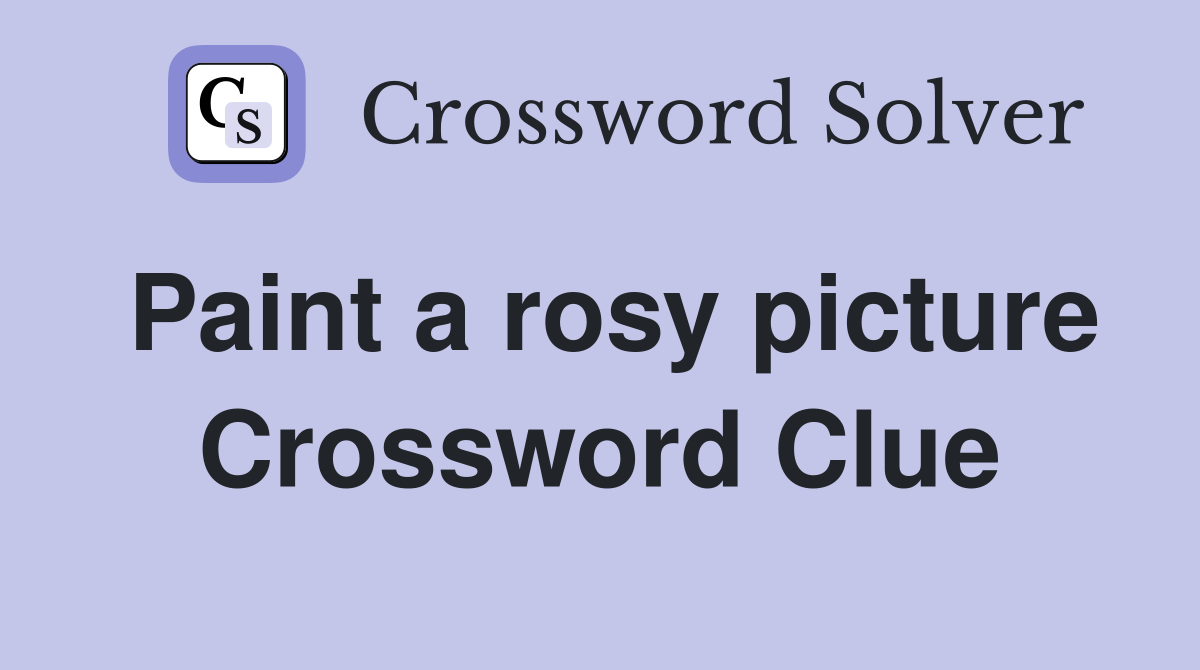 Paint a rosy picture Crossword Clue