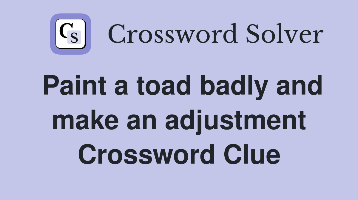 Paint a toad badly and make an adjustment Crossword Clue