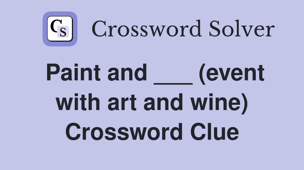 Paint and ___ (event with art and wine) Crossword Clue