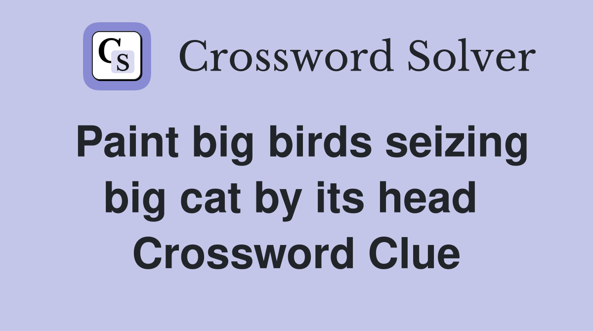 Paint big birds seizing big cat by its head  Crossword Clue