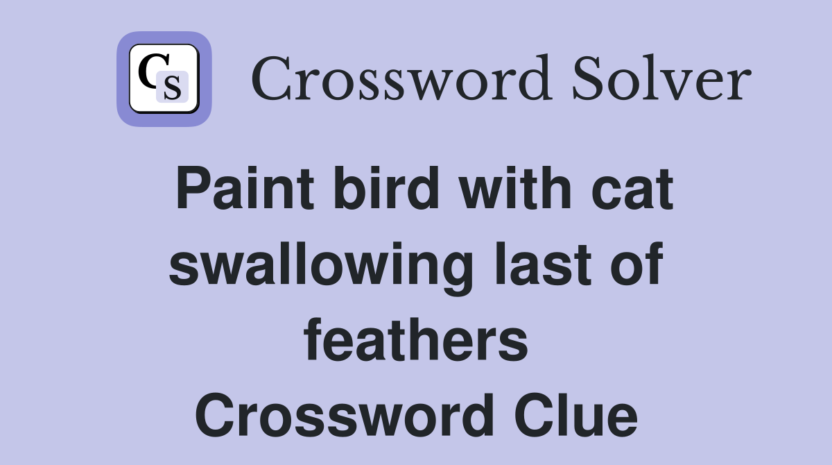 Paint bird with cat swallowing last of feathers Crossword Clue