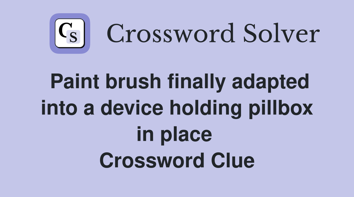 Paint brush finally adapted into a device holding pillbox in place  Crossword Clue