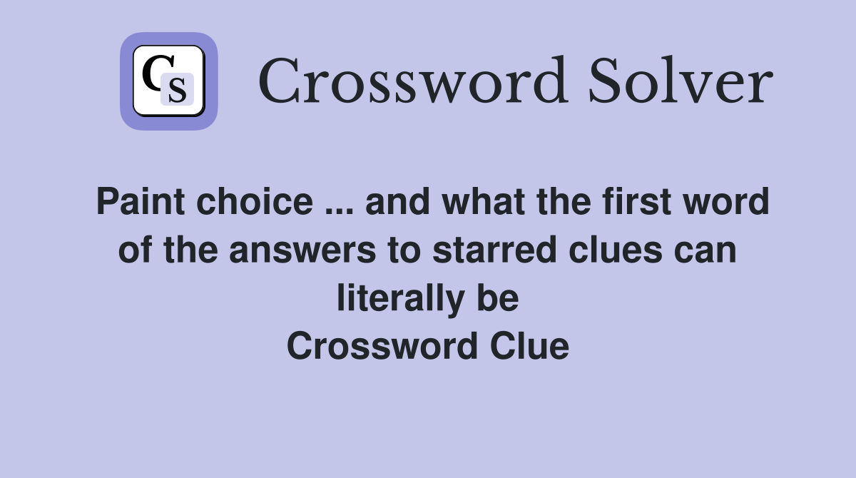 Paint choice ... and what the first word of the answers to starred clues can literally be Crossword Clue