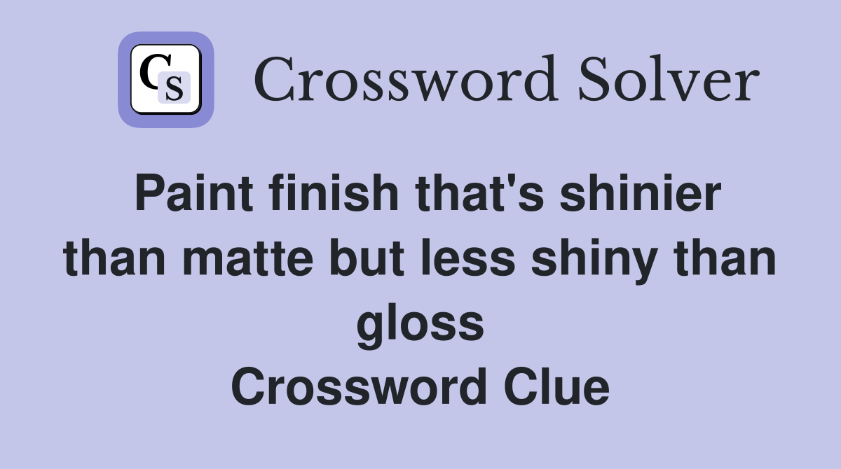 Paint finish that's shinier than matte but less shiny than gloss Crossword Clue