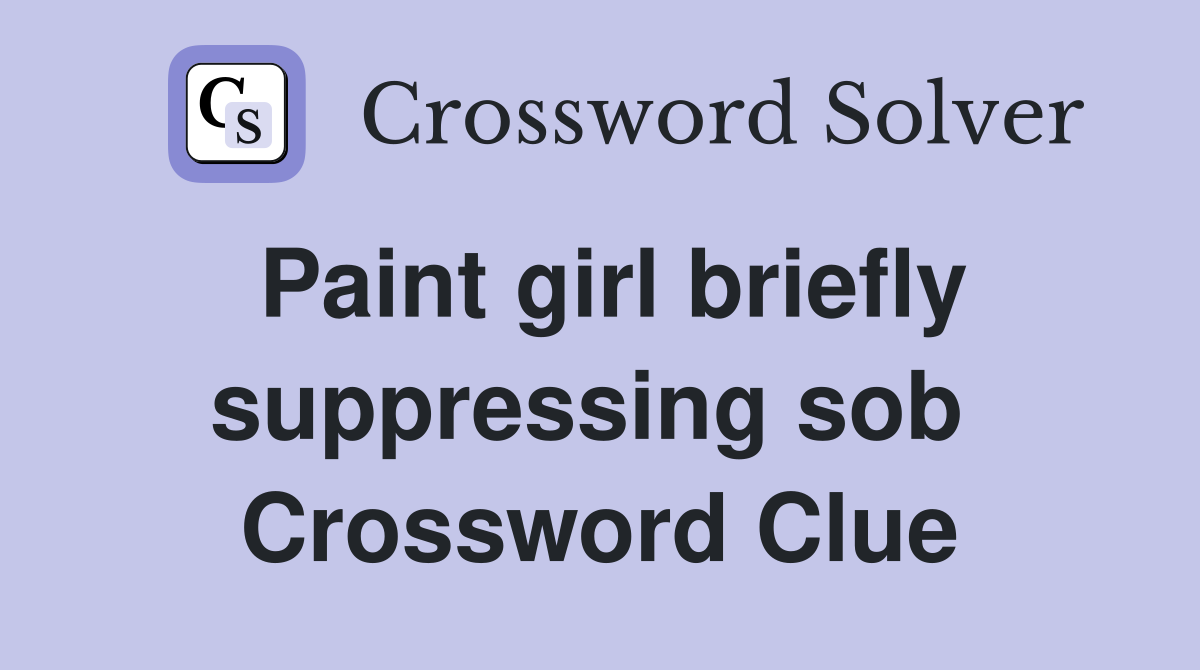 Paint girl briefly suppressing sob  Crossword Clue