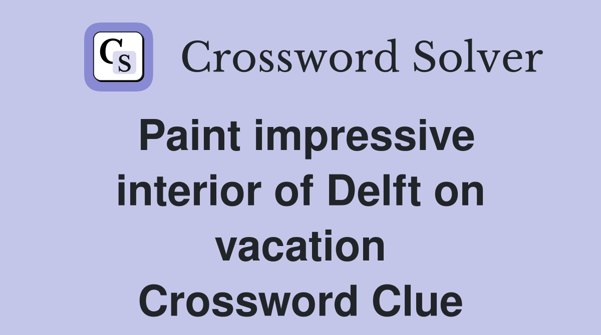 Paint impressive interior of Delft on vacation Crossword Clue