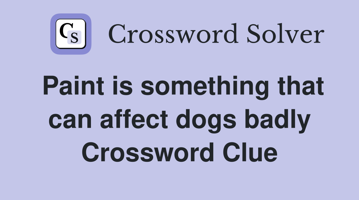 Paint is something that can affect dogs badly Crossword Clue