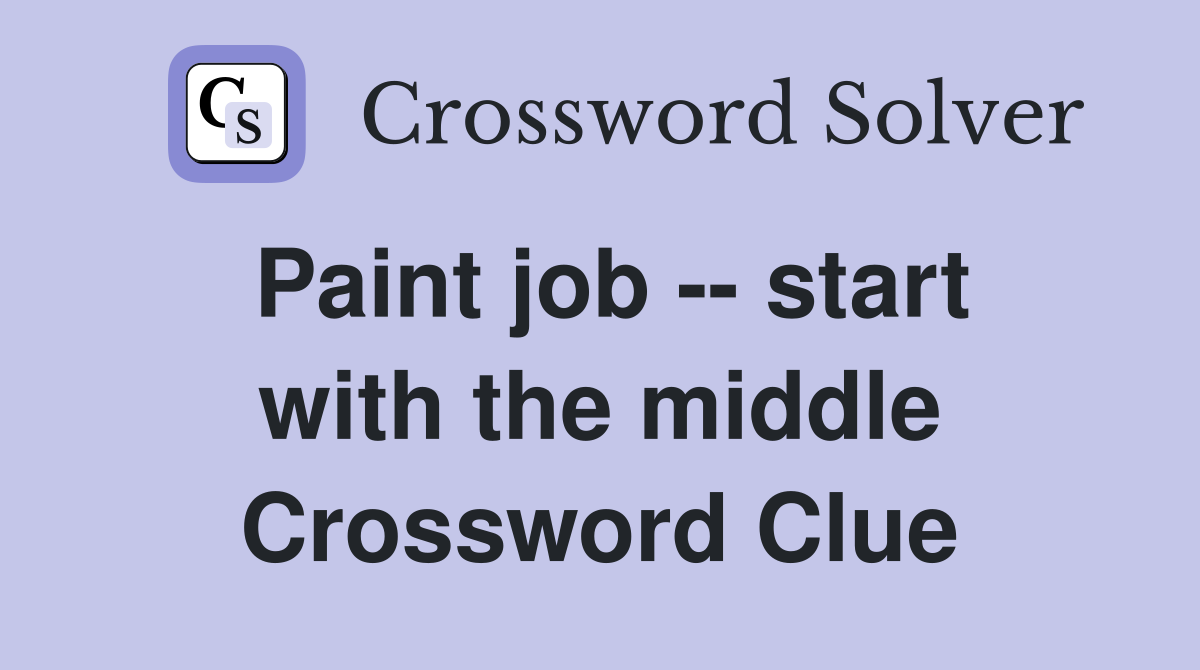 Paint job -- start with the middle Crossword Clue