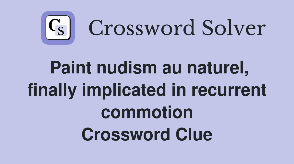 Paint nudism au naturel, finally implicated in recurrent commotion Crossword Clue