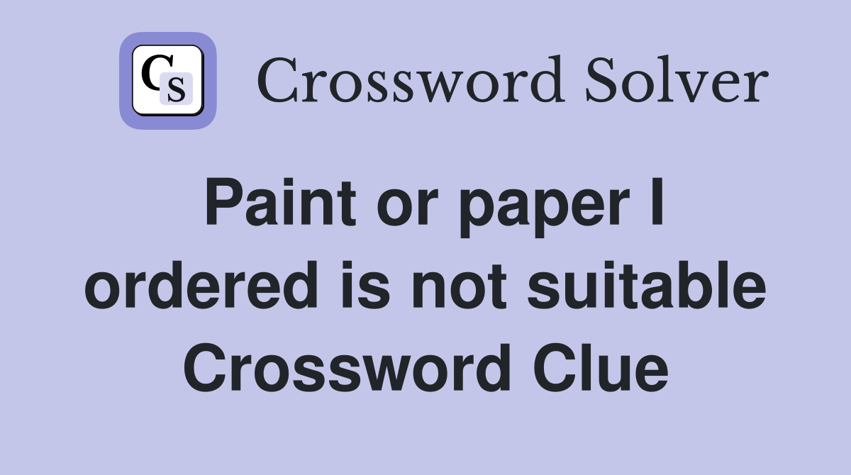 Paint or paper I ordered is not suitable Crossword Clue
