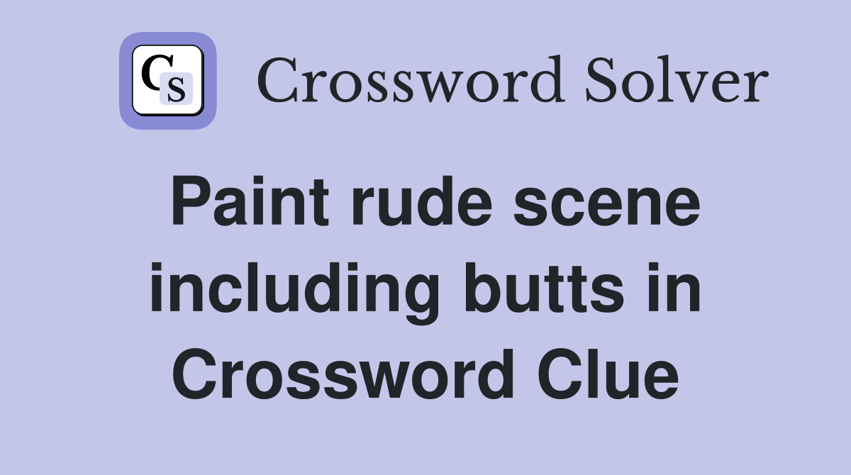 Paint rude scene including butts in Crossword Clue